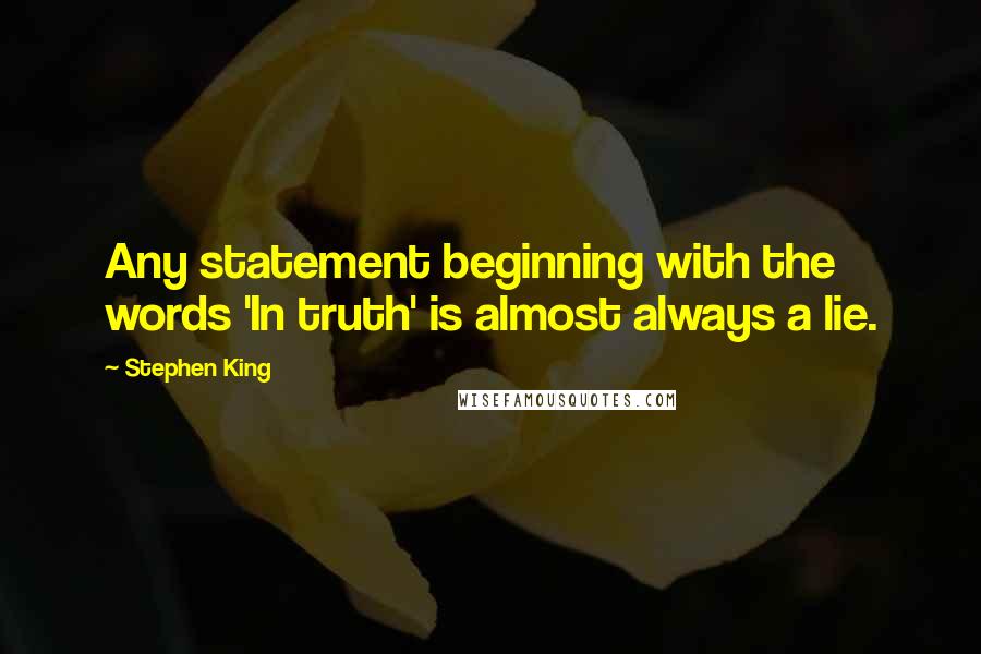 Stephen King Quotes: Any statement beginning with the words 'In truth' is almost always a lie.