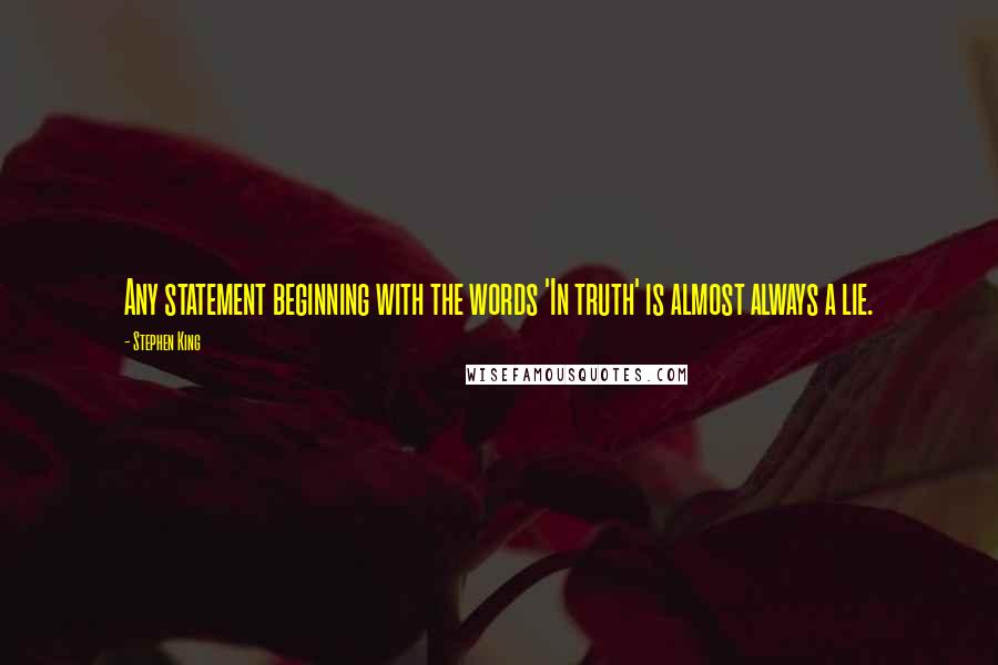 Stephen King Quotes: Any statement beginning with the words 'In truth' is almost always a lie.