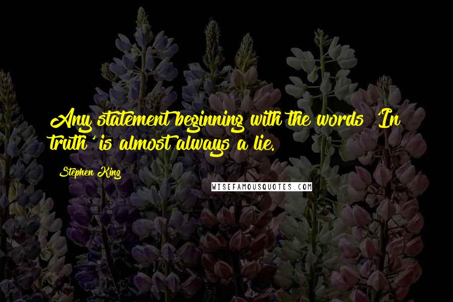 Stephen King Quotes: Any statement beginning with the words 'In truth' is almost always a lie.