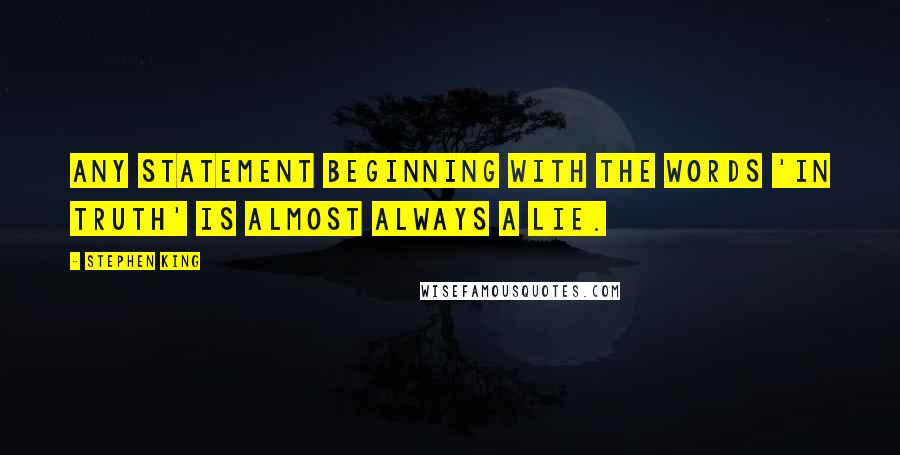 Stephen King Quotes: Any statement beginning with the words 'In truth' is almost always a lie.