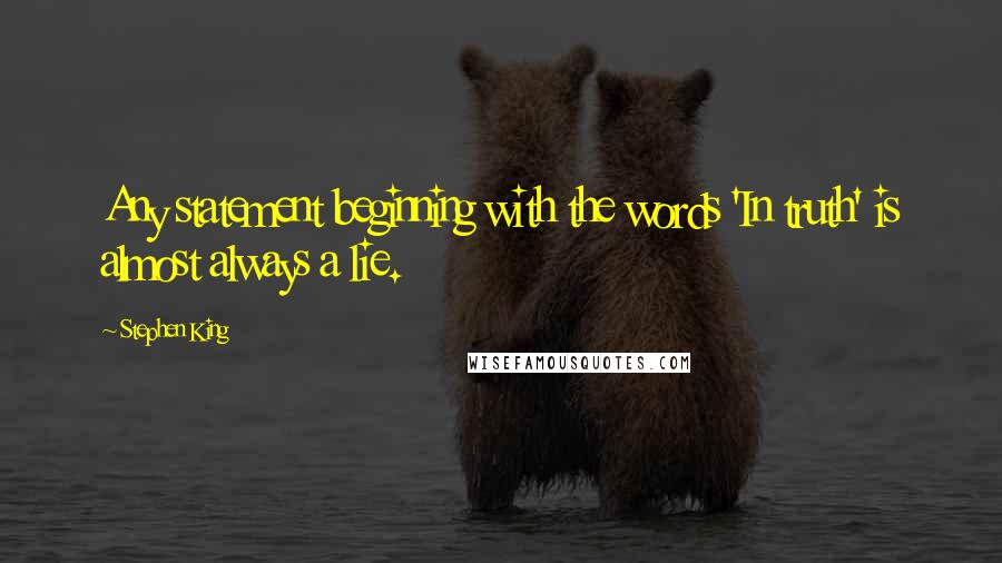 Stephen King Quotes: Any statement beginning with the words 'In truth' is almost always a lie.