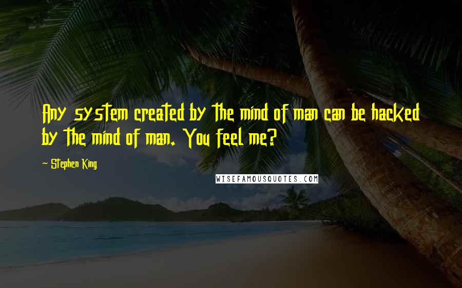 Stephen King Quotes: Any system created by the mind of man can be hacked by the mind of man. You feel me?