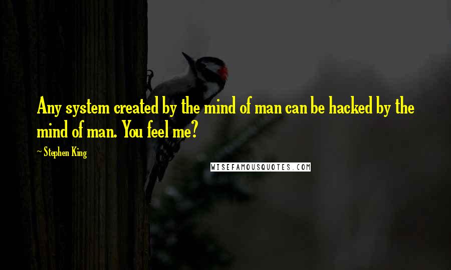 Stephen King Quotes: Any system created by the mind of man can be hacked by the mind of man. You feel me?