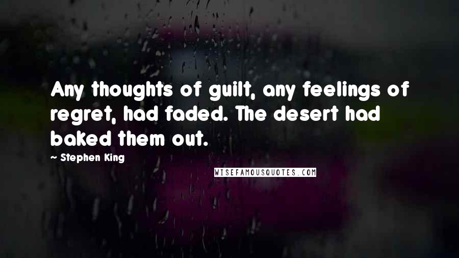 Stephen King Quotes: Any thoughts of guilt, any feelings of regret, had faded. The desert had baked them out.
