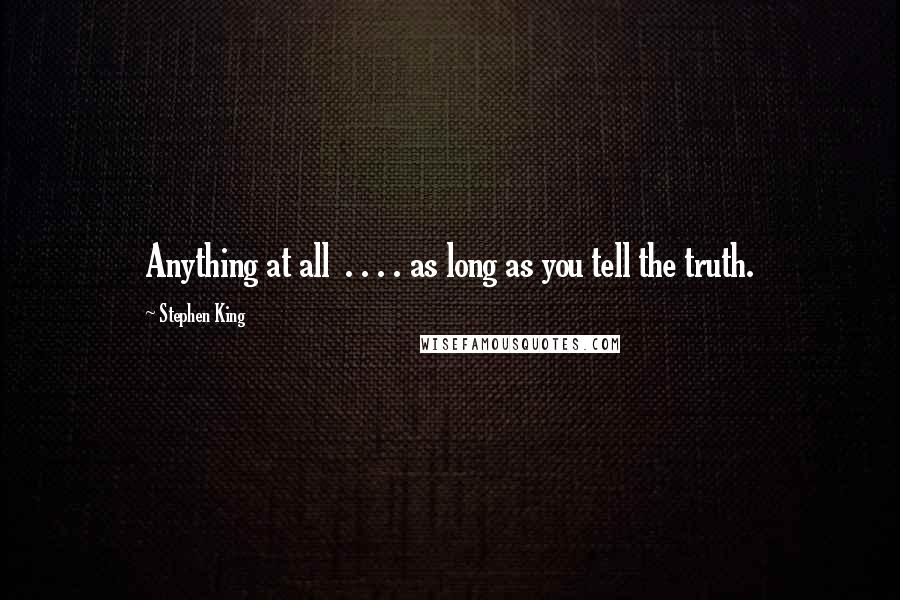 Stephen King Quotes: Anything at all . . . . as long as you tell the truth.