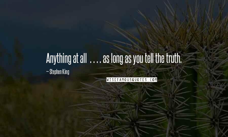 Stephen King Quotes: Anything at all . . . . as long as you tell the truth.