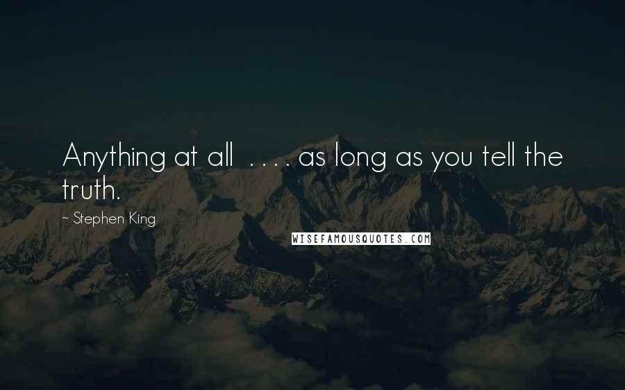 Stephen King Quotes: Anything at all . . . . as long as you tell the truth.