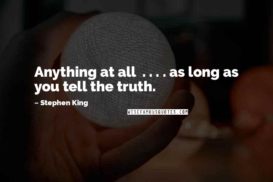 Stephen King Quotes: Anything at all . . . . as long as you tell the truth.