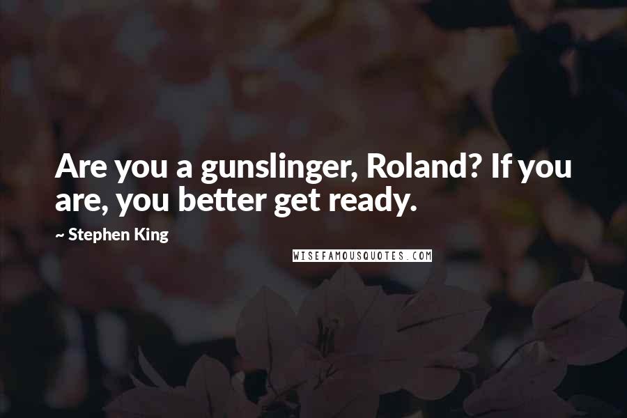 Stephen King Quotes: Are you a gunslinger, Roland? If you are, you better get ready.