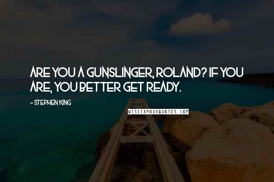 Stephen King Quotes: Are you a gunslinger, Roland? If you are, you better get ready.