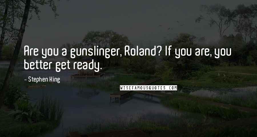 Stephen King Quotes: Are you a gunslinger, Roland? If you are, you better get ready.