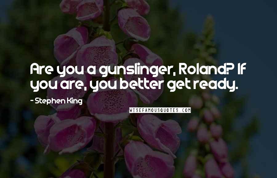 Stephen King Quotes: Are you a gunslinger, Roland? If you are, you better get ready.