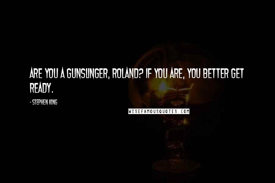 Stephen King Quotes: Are you a gunslinger, Roland? If you are, you better get ready.