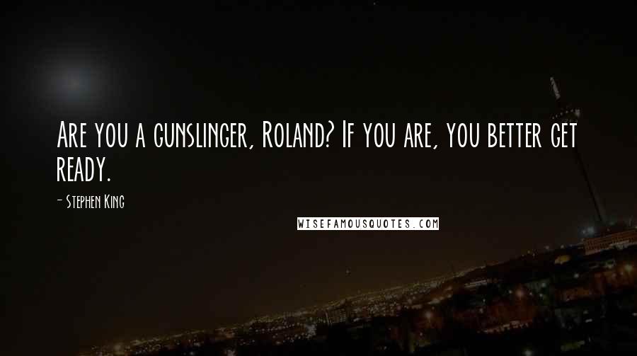 Stephen King Quotes: Are you a gunslinger, Roland? If you are, you better get ready.