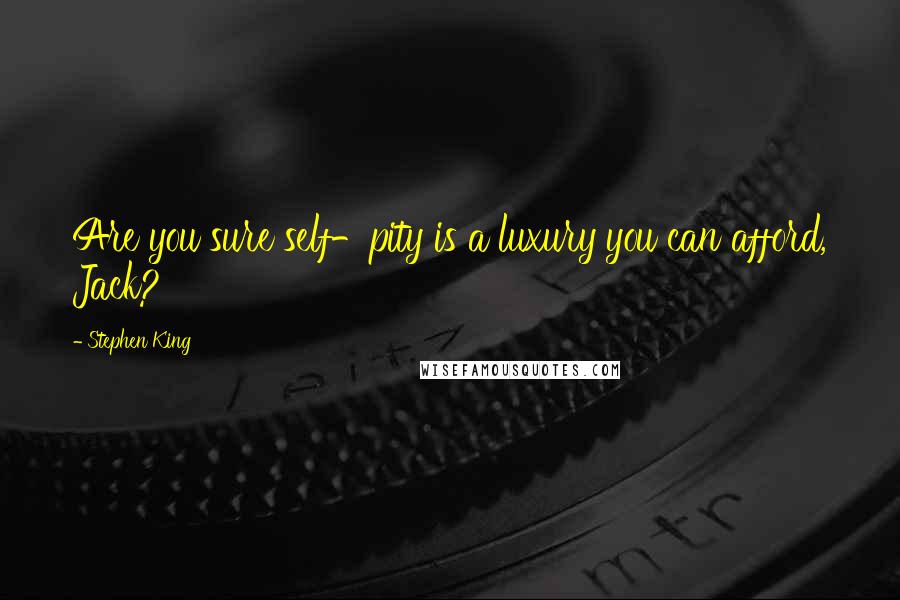 Stephen King Quotes: Are you sure self-pity is a luxury you can afford, Jack?