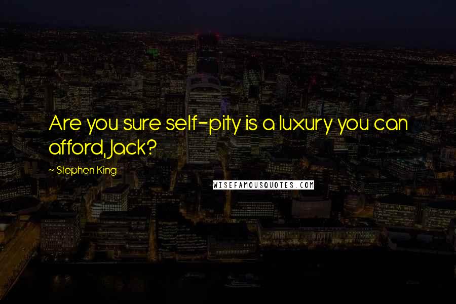 Stephen King Quotes: Are you sure self-pity is a luxury you can afford, Jack?