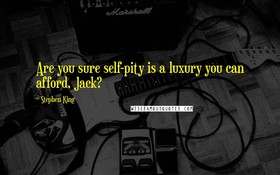 Stephen King Quotes: Are you sure self-pity is a luxury you can afford, Jack?