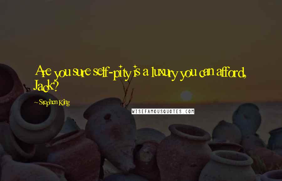 Stephen King Quotes: Are you sure self-pity is a luxury you can afford, Jack?