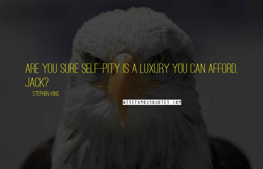 Stephen King Quotes: Are you sure self-pity is a luxury you can afford, Jack?
