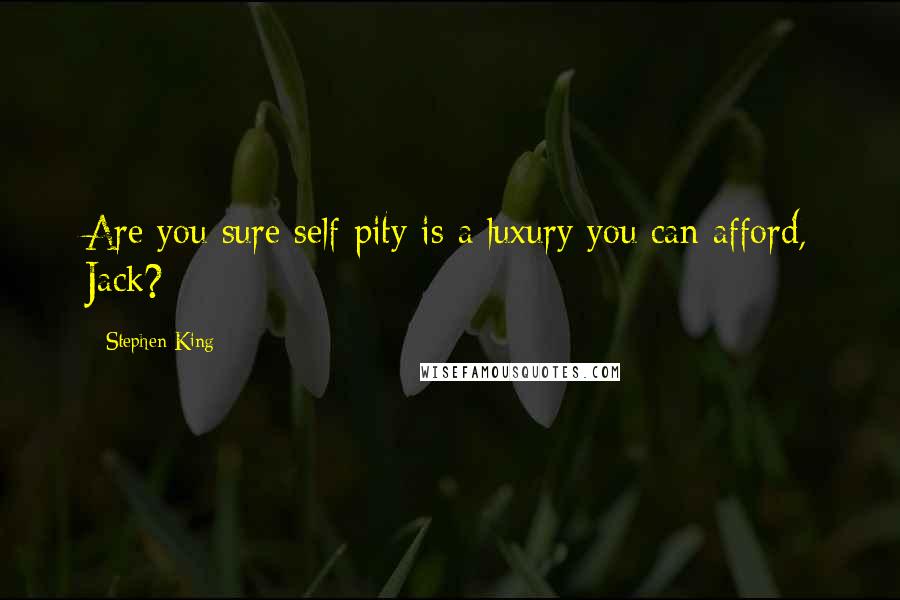 Stephen King Quotes: Are you sure self-pity is a luxury you can afford, Jack?