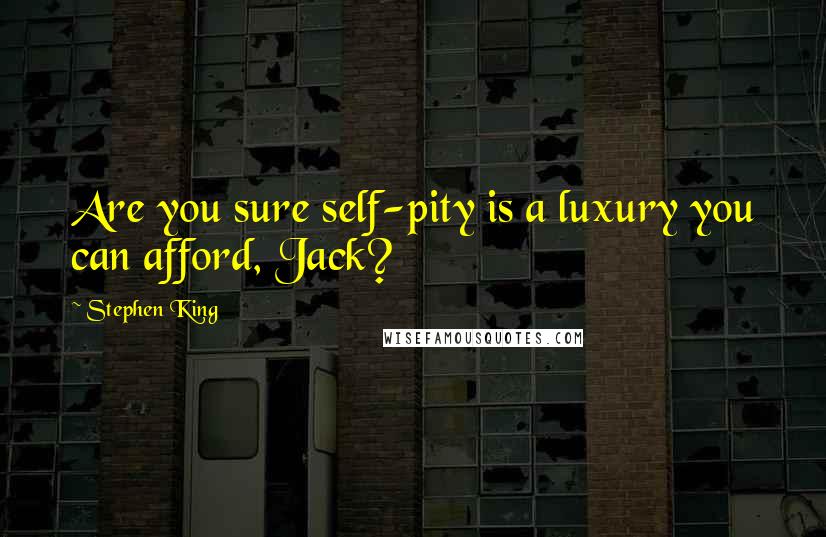 Stephen King Quotes: Are you sure self-pity is a luxury you can afford, Jack?