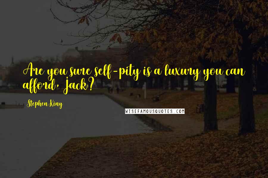 Stephen King Quotes: Are you sure self-pity is a luxury you can afford, Jack?