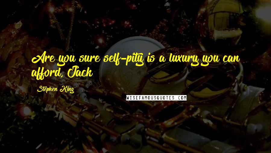 Stephen King Quotes: Are you sure self-pity is a luxury you can afford, Jack?
