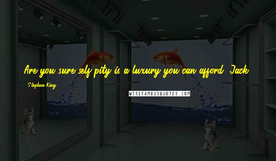 Stephen King Quotes: Are you sure self-pity is a luxury you can afford, Jack?