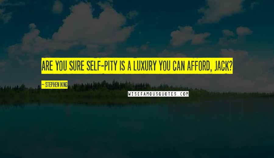 Stephen King Quotes: Are you sure self-pity is a luxury you can afford, Jack?
