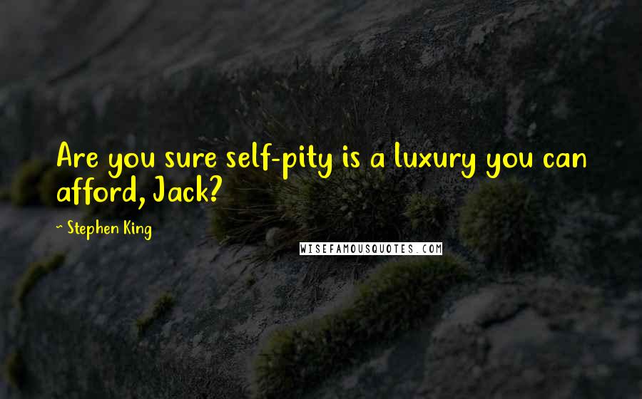 Stephen King Quotes: Are you sure self-pity is a luxury you can afford, Jack?
