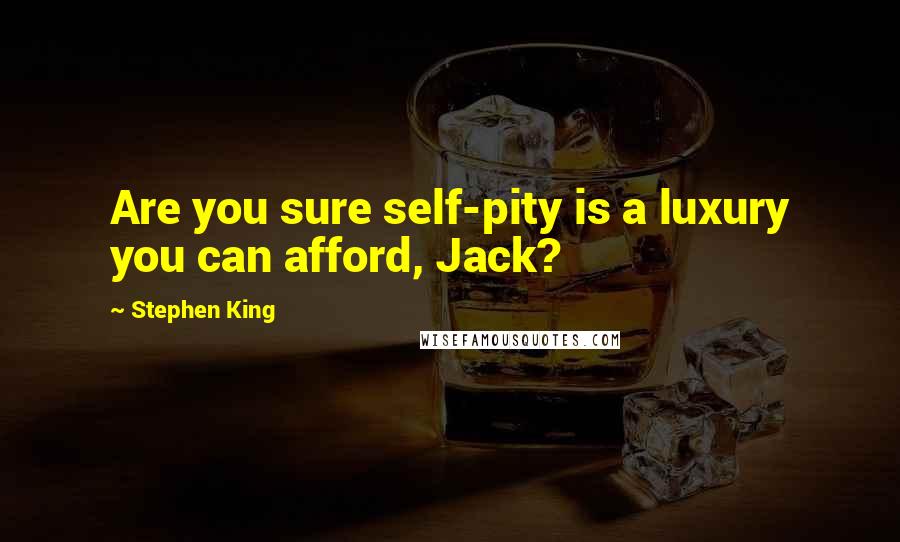 Stephen King Quotes: Are you sure self-pity is a luxury you can afford, Jack?