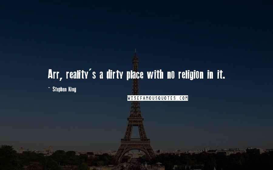 Stephen King Quotes: Arr, reality's a dirty place with no religion in it.