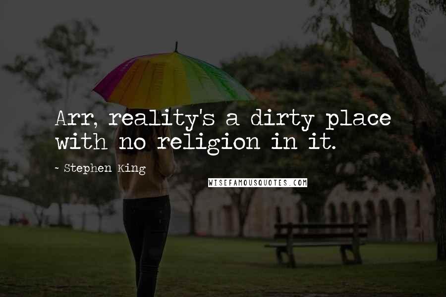 Stephen King Quotes: Arr, reality's a dirty place with no religion in it.