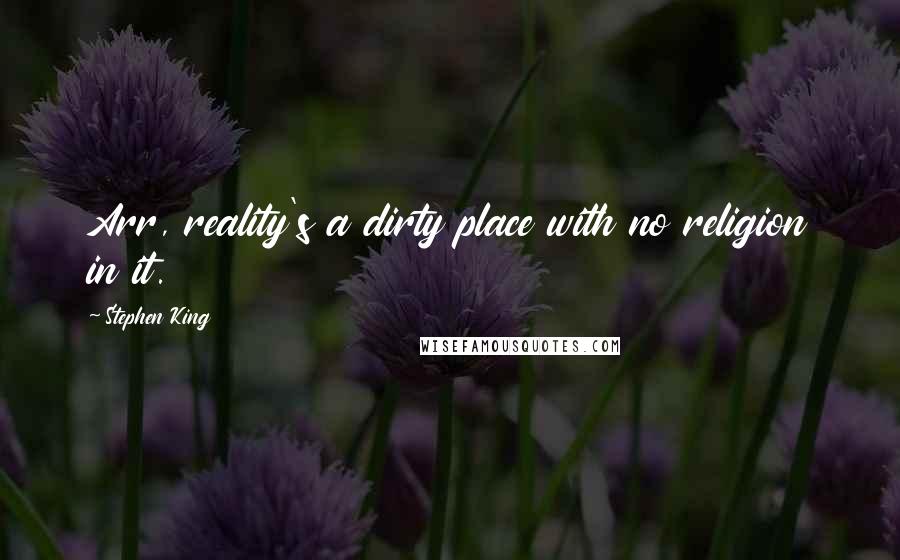 Stephen King Quotes: Arr, reality's a dirty place with no religion in it.