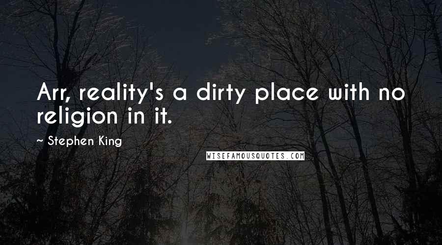 Stephen King Quotes: Arr, reality's a dirty place with no religion in it.