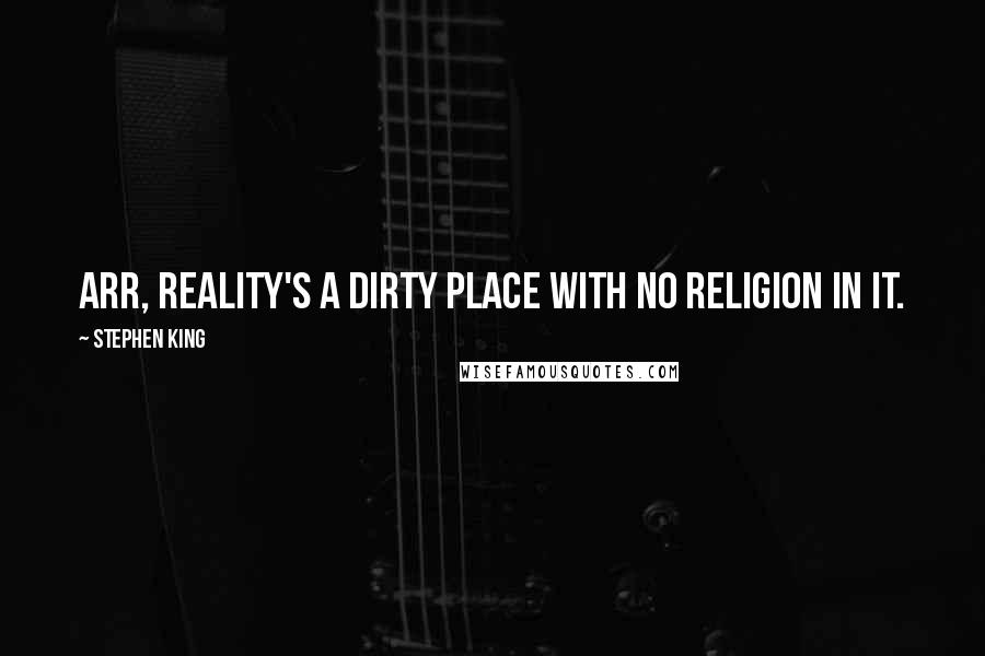 Stephen King Quotes: Arr, reality's a dirty place with no religion in it.