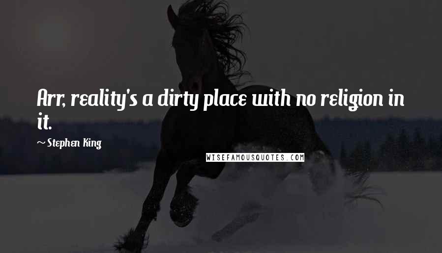 Stephen King Quotes: Arr, reality's a dirty place with no religion in it.