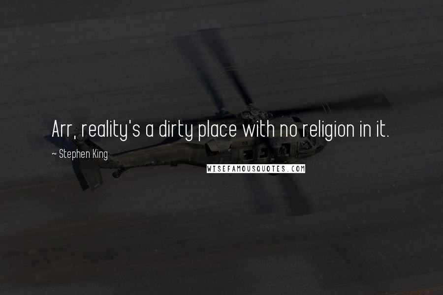 Stephen King Quotes: Arr, reality's a dirty place with no religion in it.