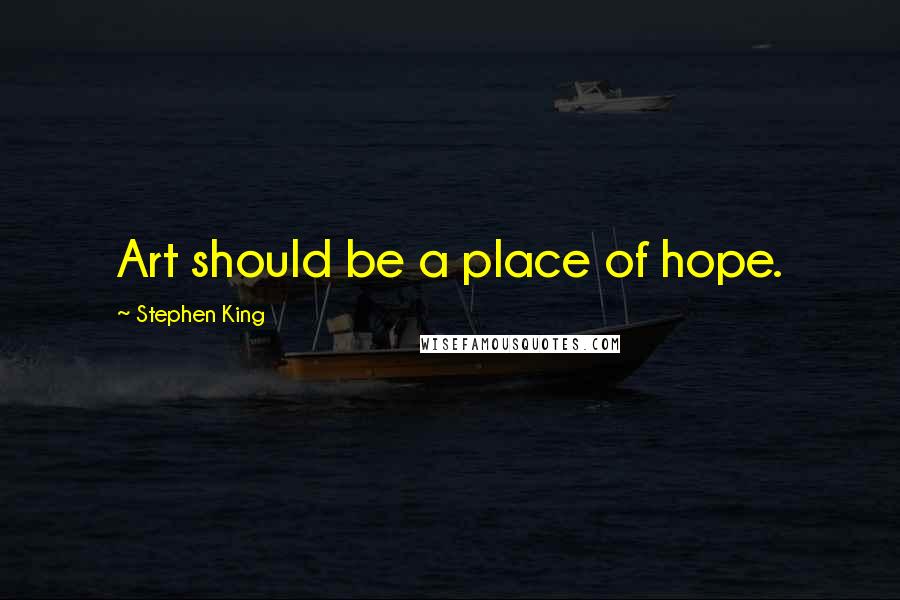 Stephen King Quotes: Art should be a place of hope.