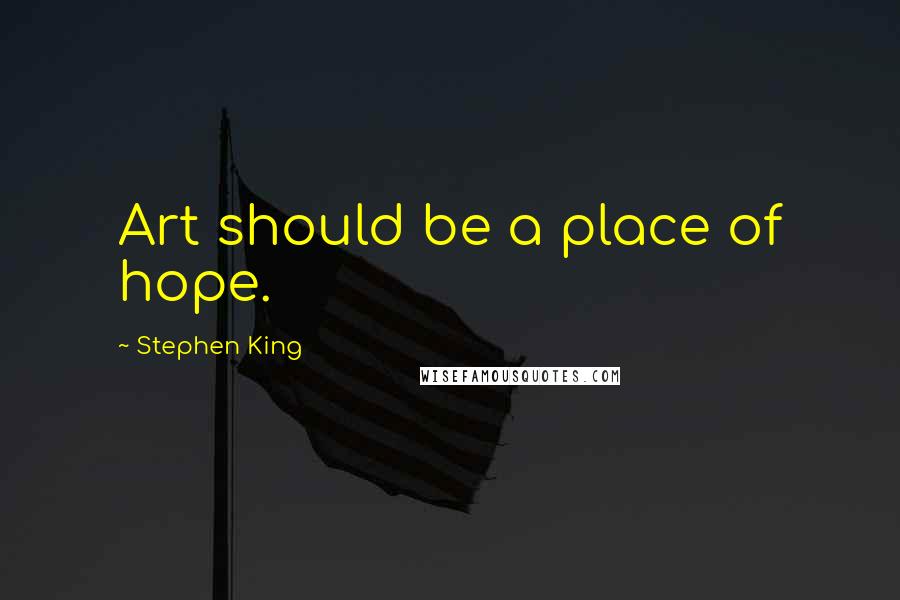 Stephen King Quotes: Art should be a place of hope.