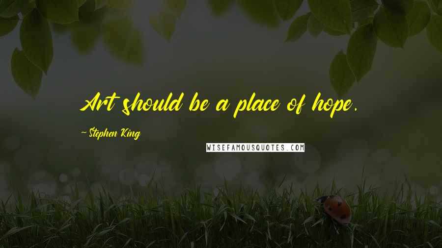 Stephen King Quotes: Art should be a place of hope.