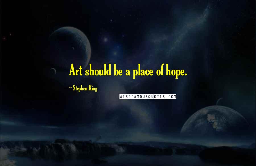 Stephen King Quotes: Art should be a place of hope.