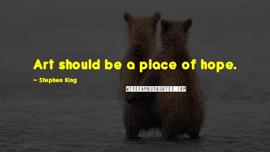 Stephen King Quotes: Art should be a place of hope.