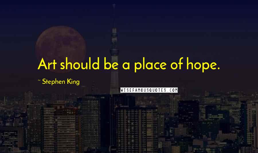 Stephen King Quotes: Art should be a place of hope.