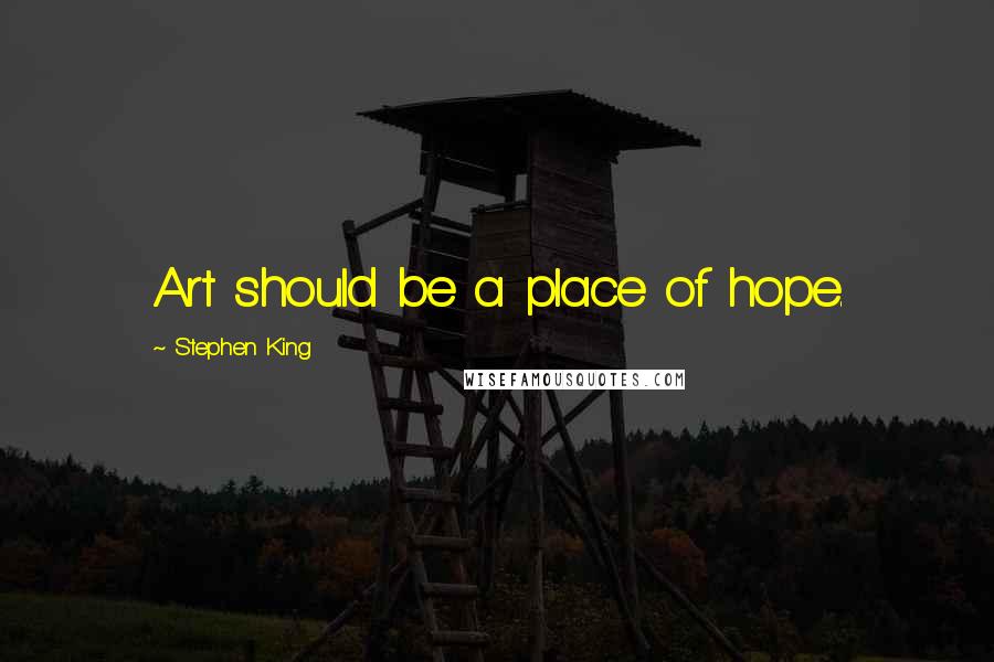 Stephen King Quotes: Art should be a place of hope.