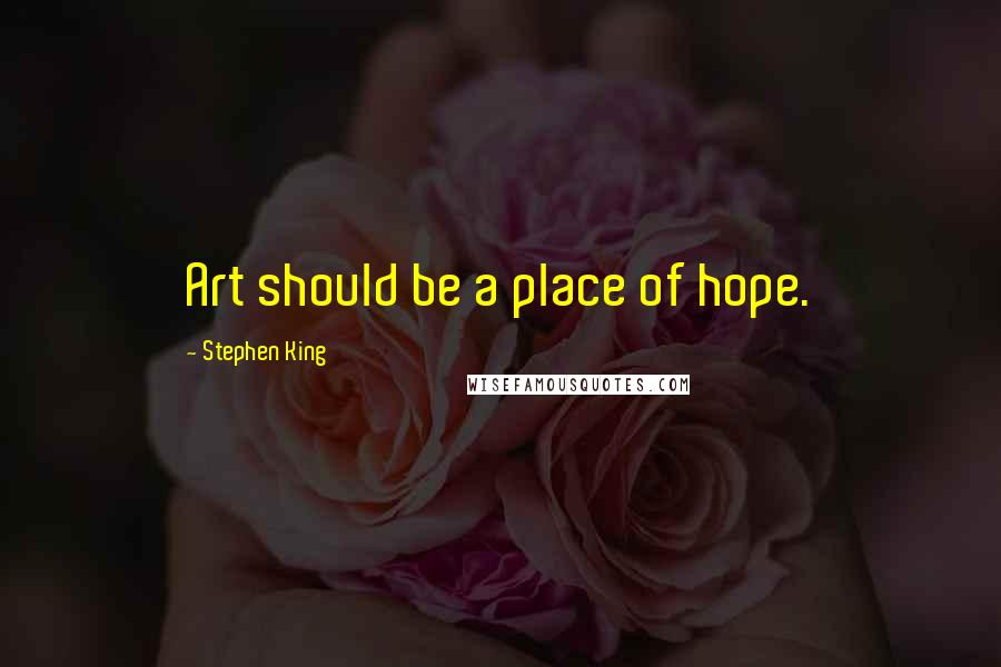 Stephen King Quotes: Art should be a place of hope.