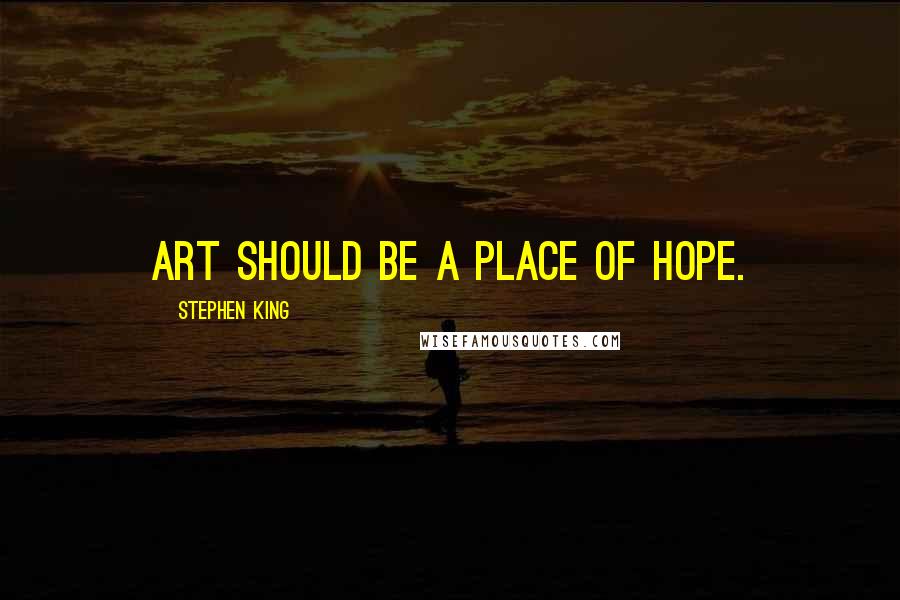 Stephen King Quotes: Art should be a place of hope.