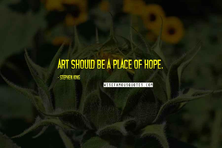 Stephen King Quotes: Art should be a place of hope.