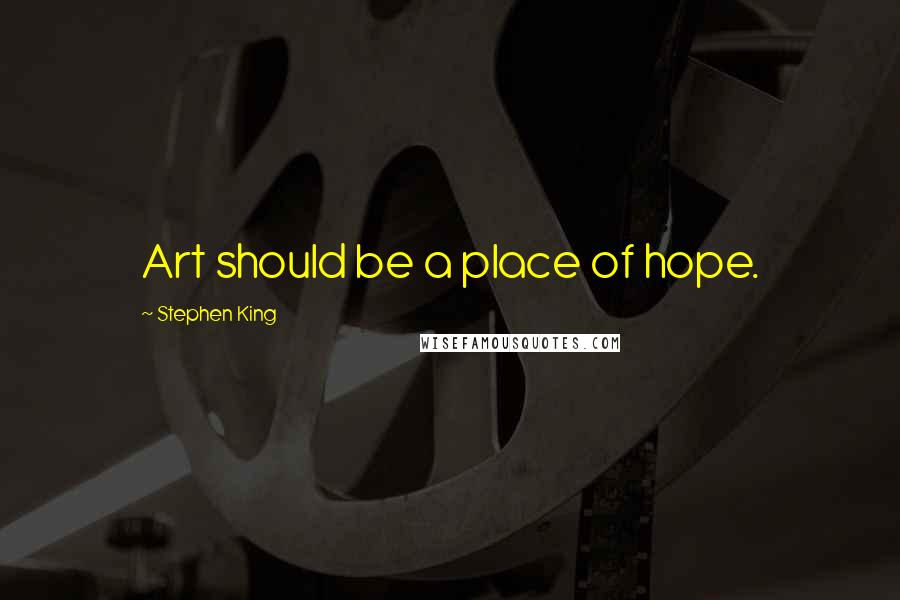 Stephen King Quotes: Art should be a place of hope.