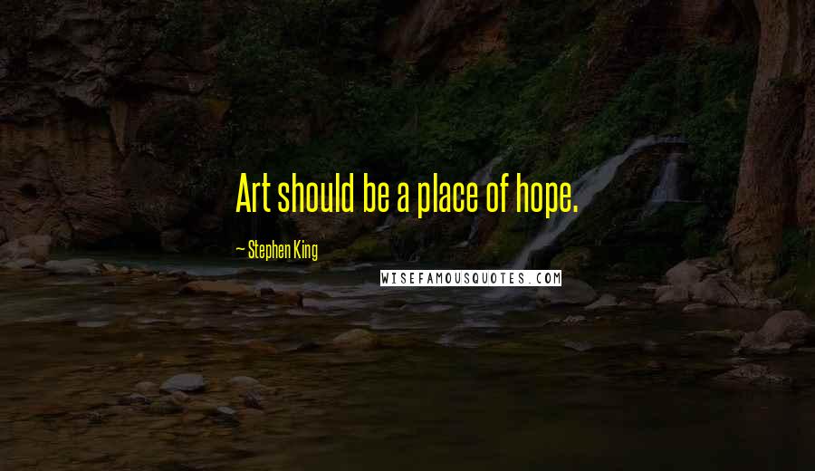 Stephen King Quotes: Art should be a place of hope.